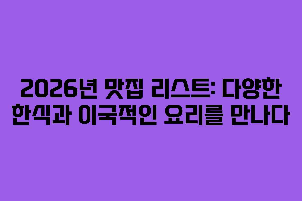 2026년 맛집 리스트: 다양한 한식과 이국적인 요리를 만나다
