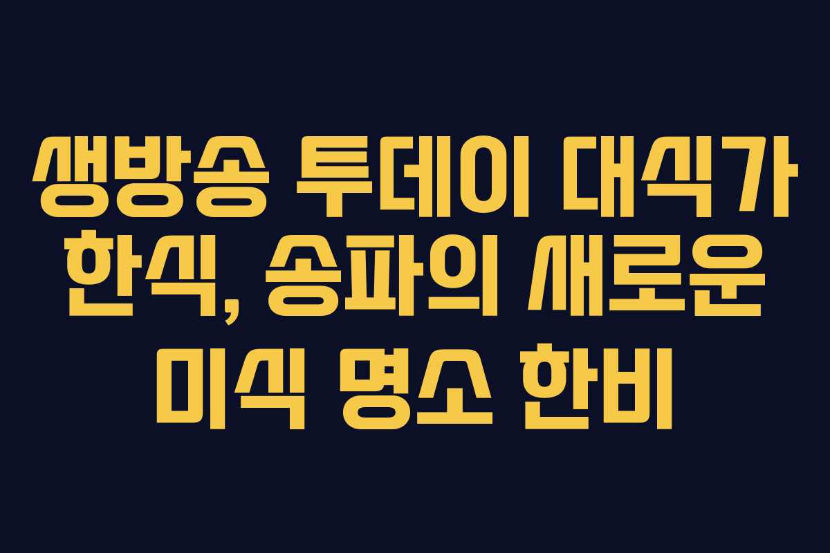 생방송 투데이 대식가 한식, 송파의 새로운 미식 명소 한비