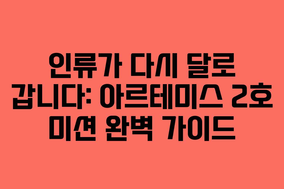 인류가 다시 달로 갑니다: 아르테미스 2호 미션 완벽 가이드