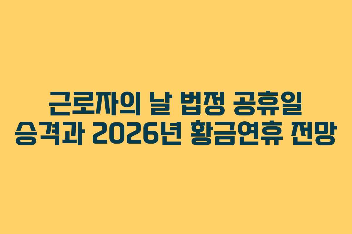근로자의 날 법정 공휴일 승격과 2026년 황금연휴 전망