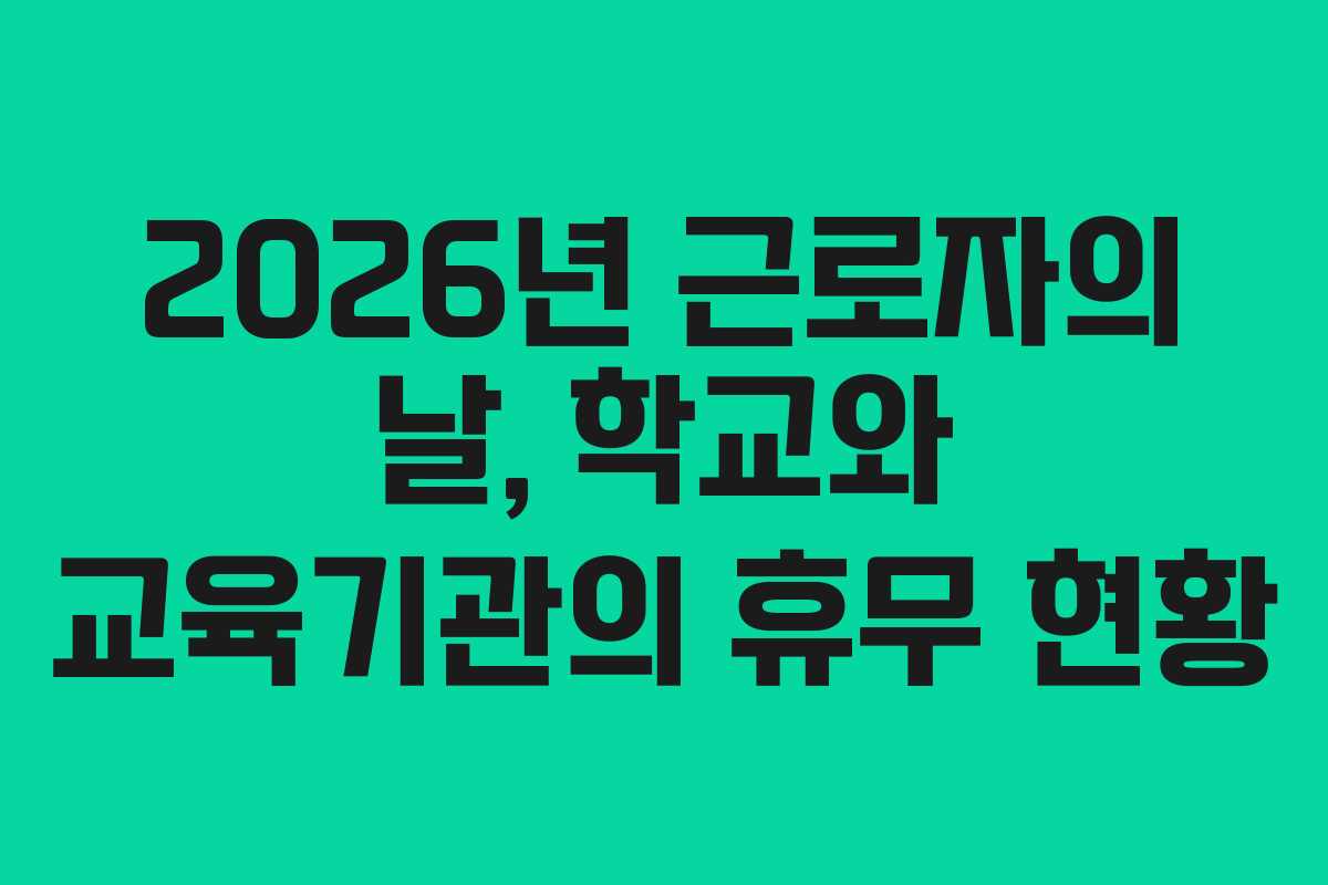 2026년 근로자의 날, 학교와 교육기관의 휴무 현황