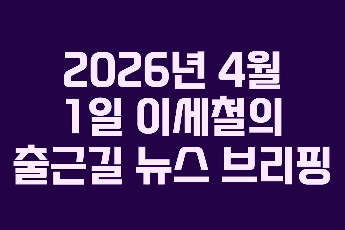 2026년 4월 1일 이세철의 출근길 뉴스 브리핑