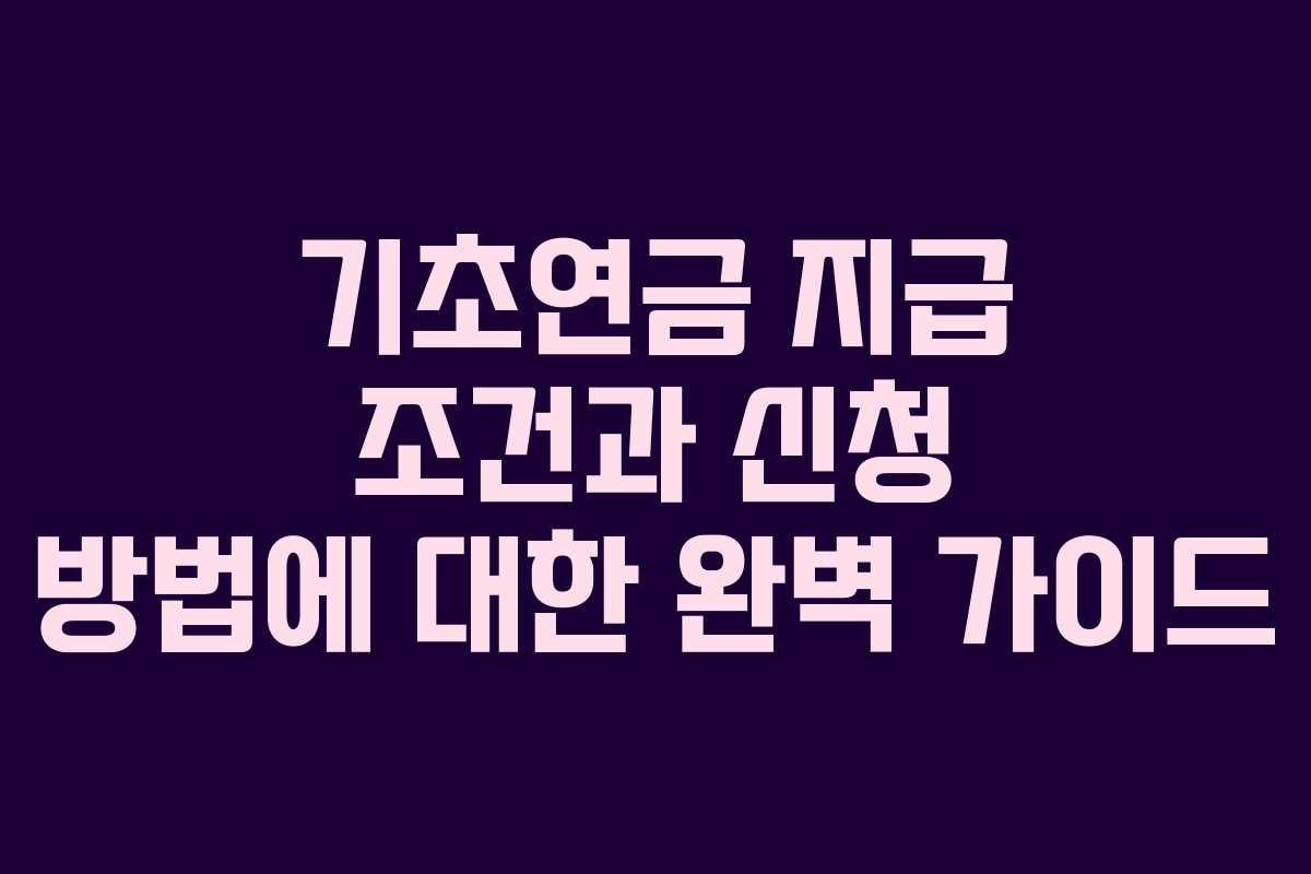 기초연금 지급 조건과 신청 방법에 대한 완벽 가이드