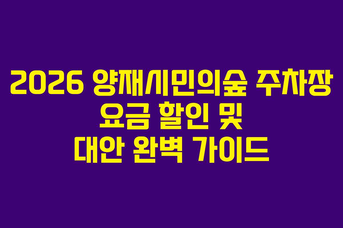 2026 양재시민의숲 주차장 요금 할인 및 대안 완벽 가이드