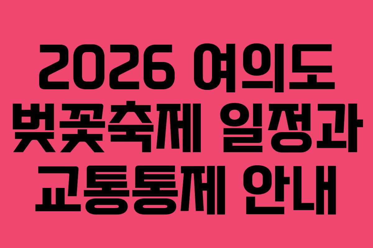 2026 여의도 벚꽃축제 일정과 교통통제 안내