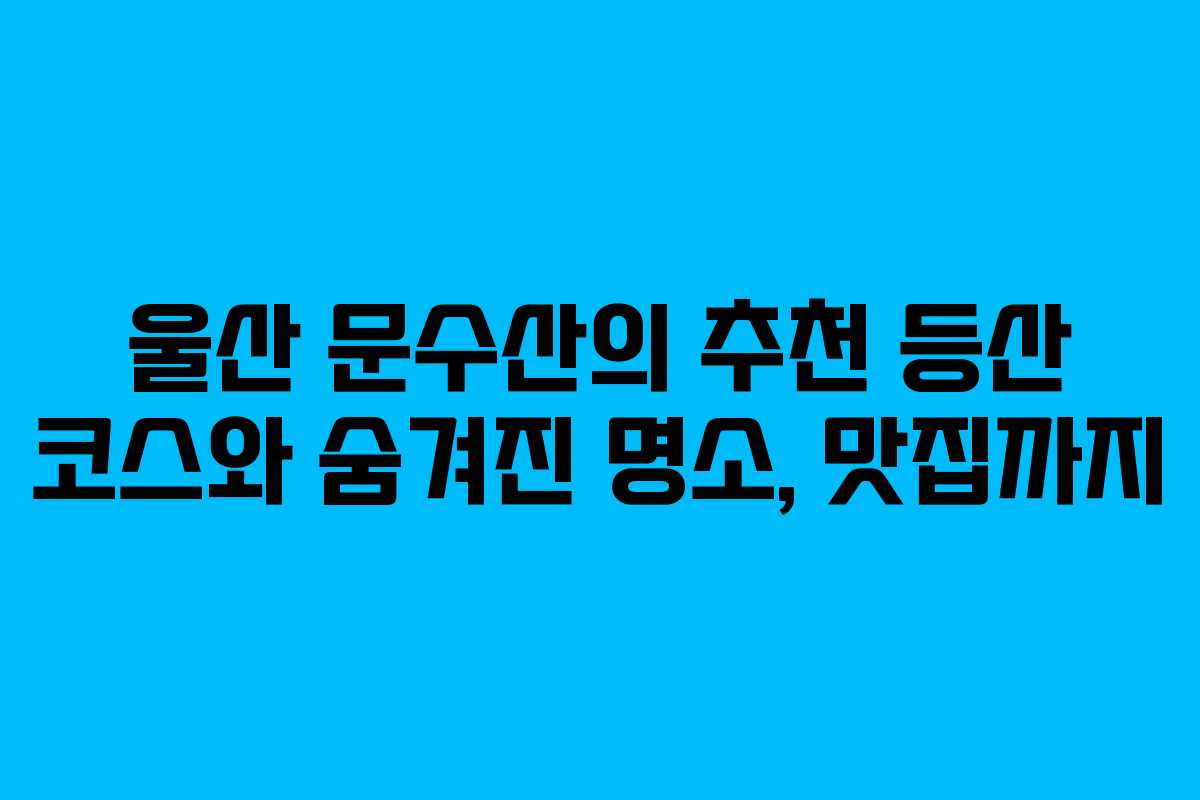 울산 문수산의 추천 등산 코스와 숨겨진 명소, 맛집까지