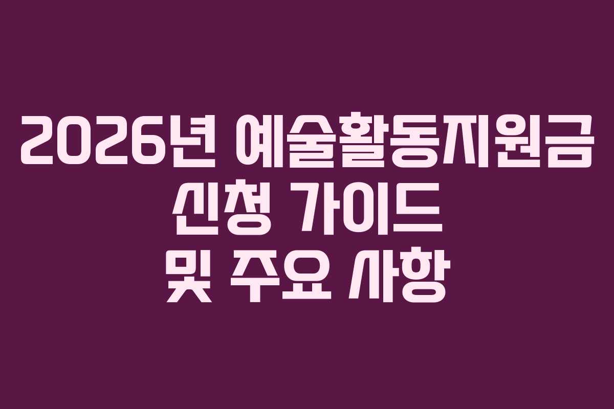 2026년 예술활동지원금 신청 가이드 및 주요 사항