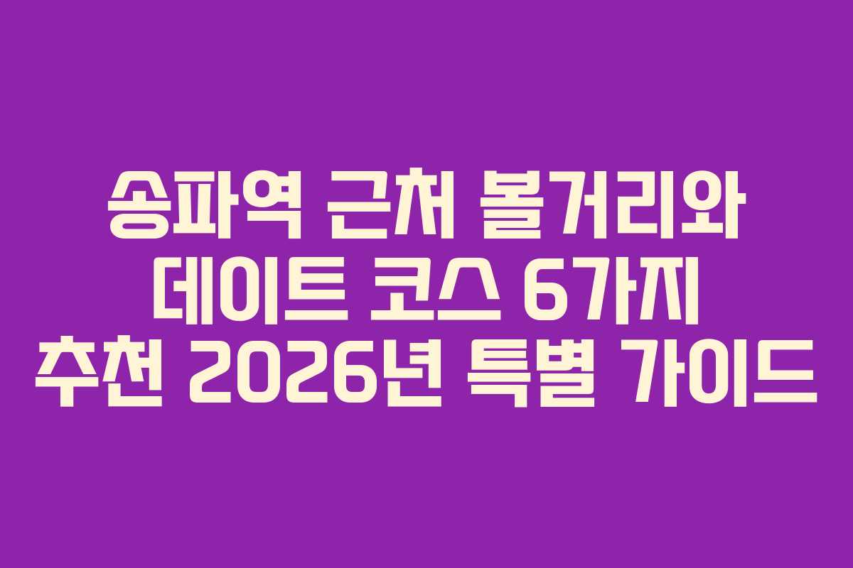 송파역 근처 볼거리와 데이트 코스 6가지 추천 2026년 특별 가이드
