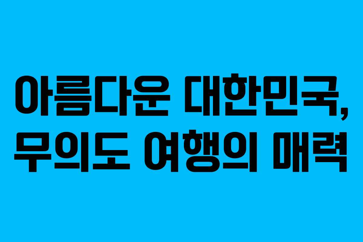 아름다운 대한민국, 무의도 여행의 매력