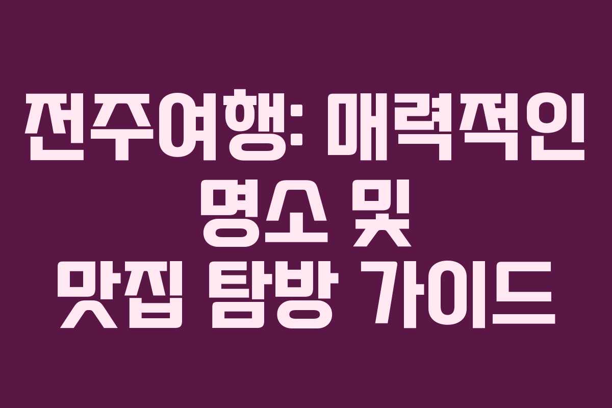 전주여행-매력적인-명소-및-맛집-탐방-가이드