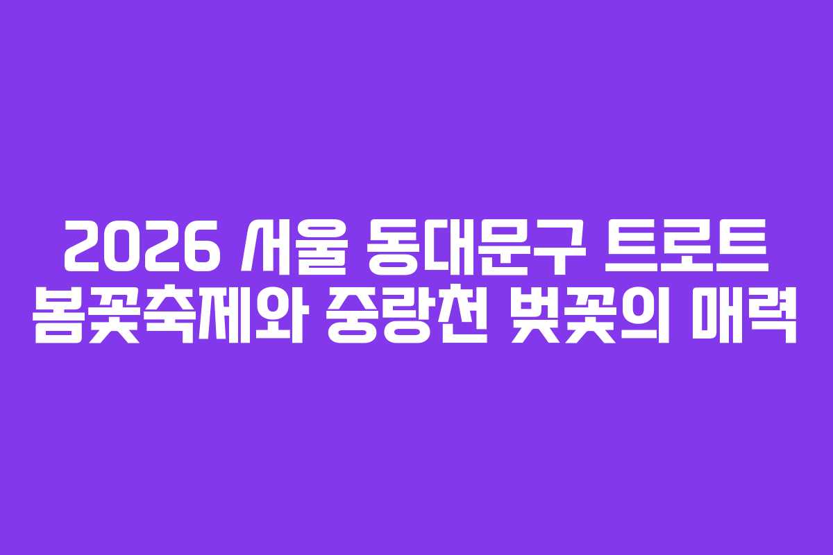 2026-서울-동대문구-트로트-봄꽃축제와-중랑천-벚꽃의-매력