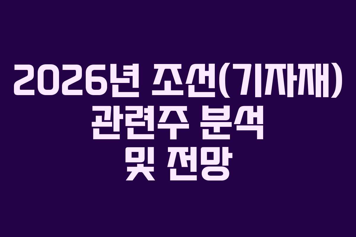 2026년 조선(기자재) 관련주 분석 및 전망
