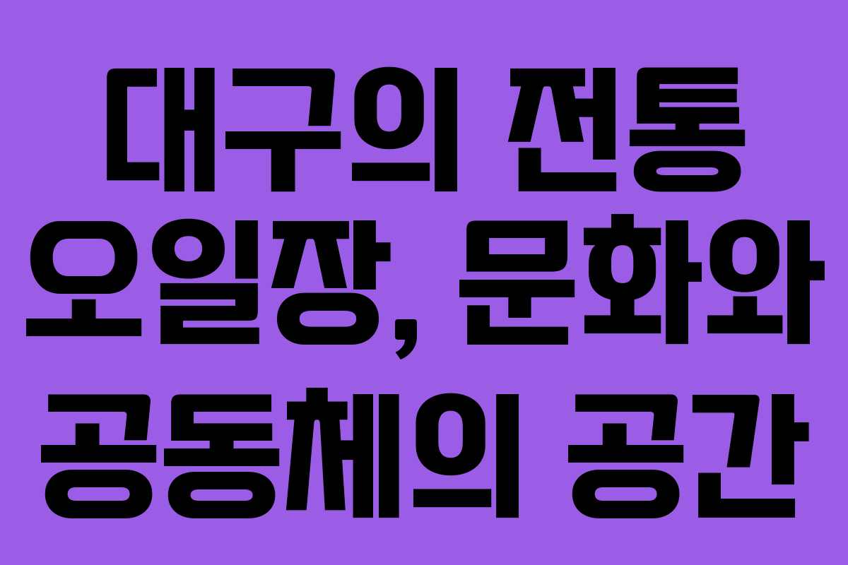 대구의 전통 오일장, 문화와 공동체의 공간