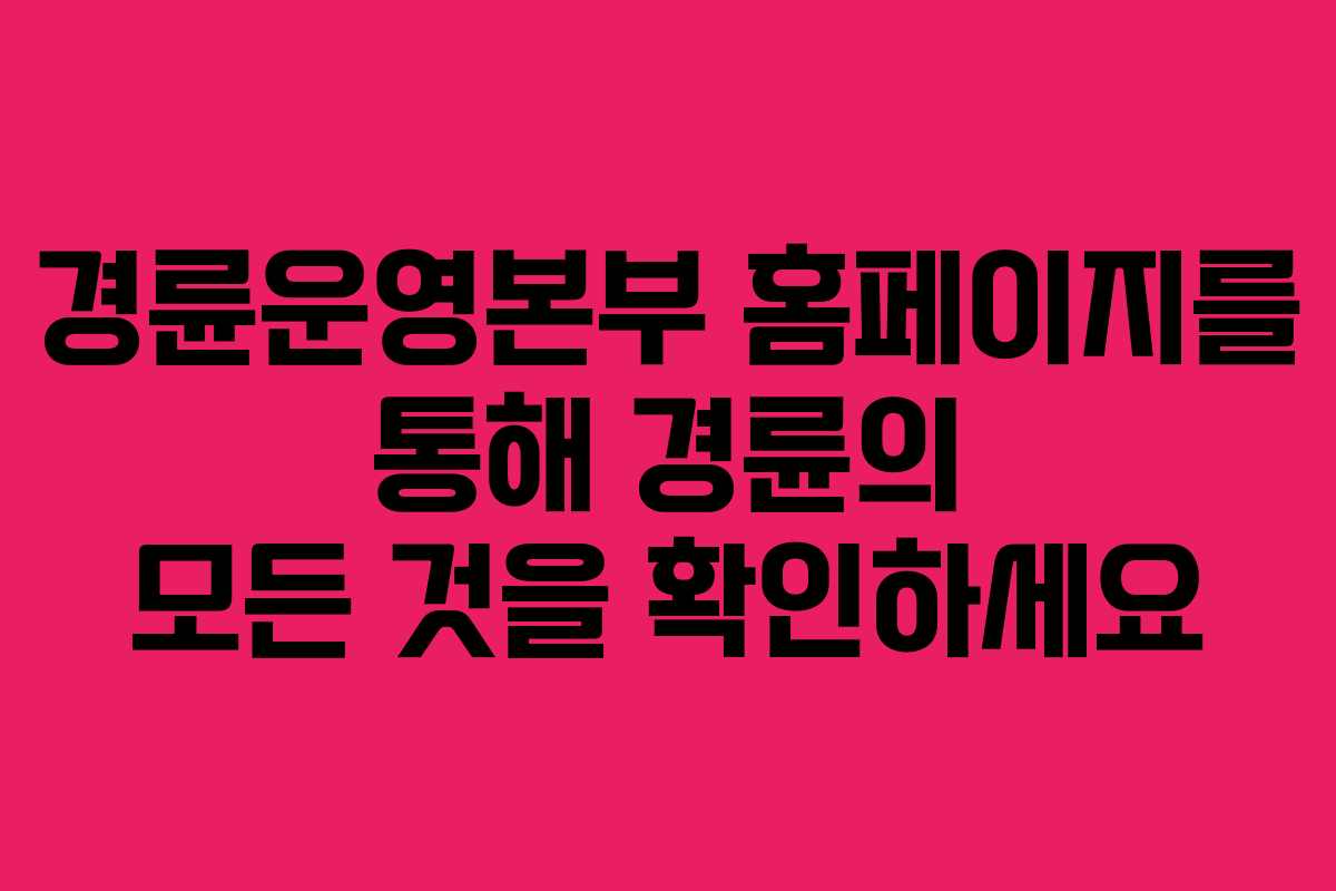 경륜운영본부 홈페이지를 통해 경륜의 모든 것을 확인하세요
