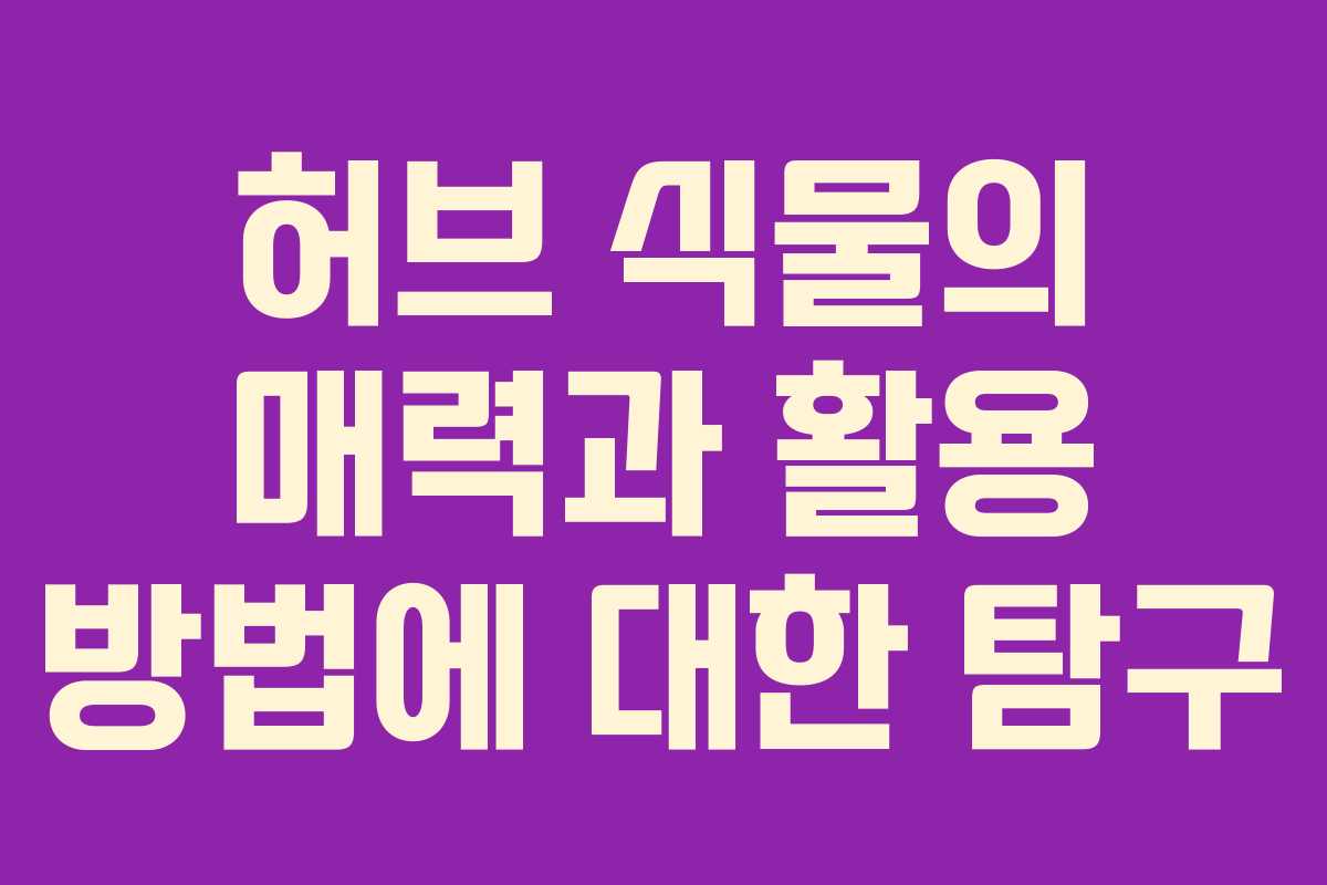 허브 식물의 매력과 활용 방법에 대한 탐구