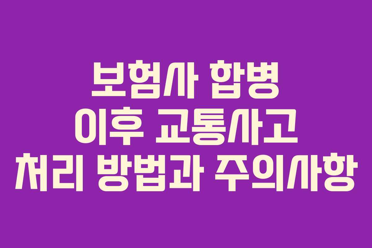 보험사 합병 이후 교통사고 처리 방법과 주의사항
