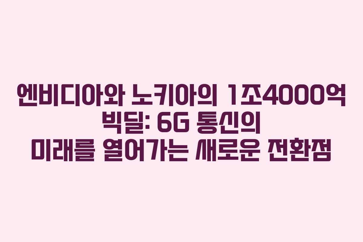 엔비디아와 노키아의 1조4000억 빅딜: 6G 통신의 미래를 열어가는 새로운 전환점