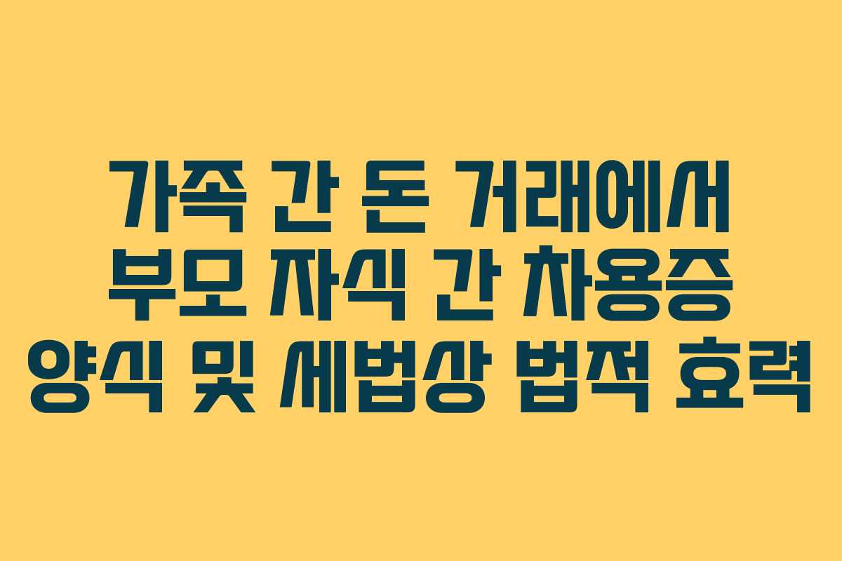 가족 간 돈 거래에서 부모 자식 간 차용증 양식 및 세법상 법적 효력
