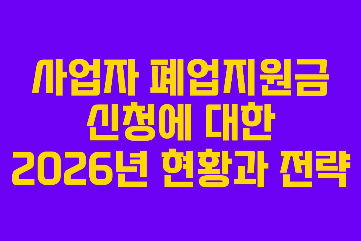 사업자 폐업지원금 신청에 대한 2026년 현황과 전략