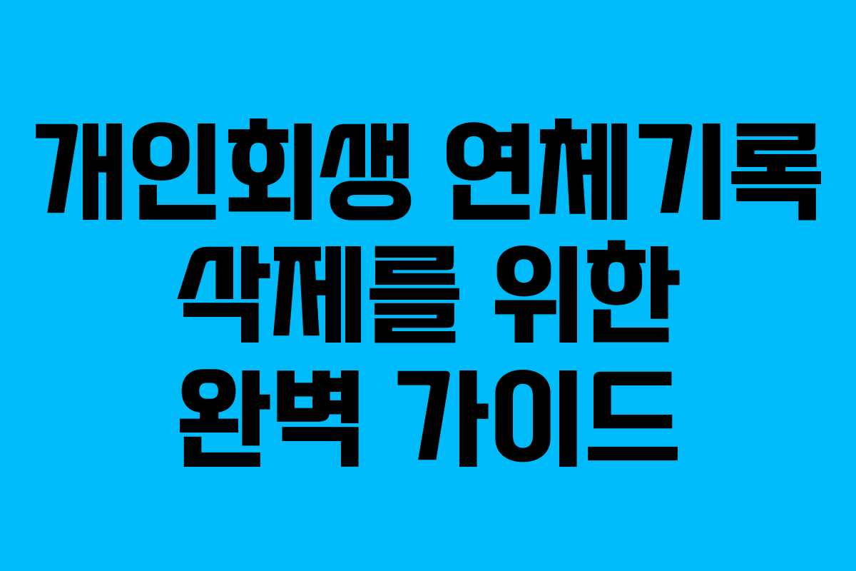 개인회생 연체기록 삭제를 위한 완벽 가이드