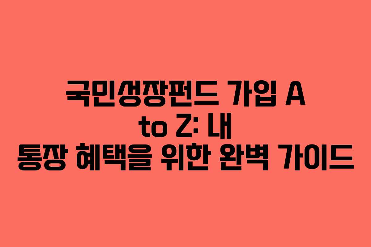 국민성장펀드 가입 A to Z: 내 통장 혜택을 위한 완벽 가이드