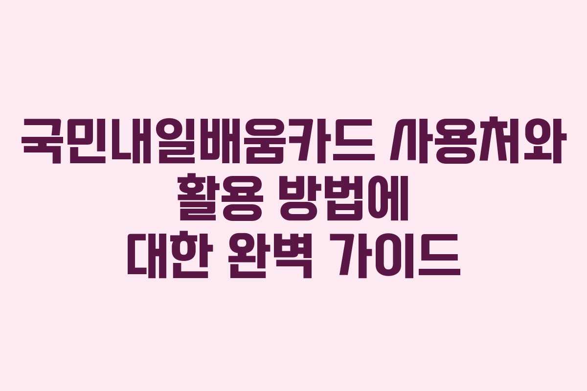 국민내일배움카드 사용처와 활용 방법에 대한 완벽 가이드