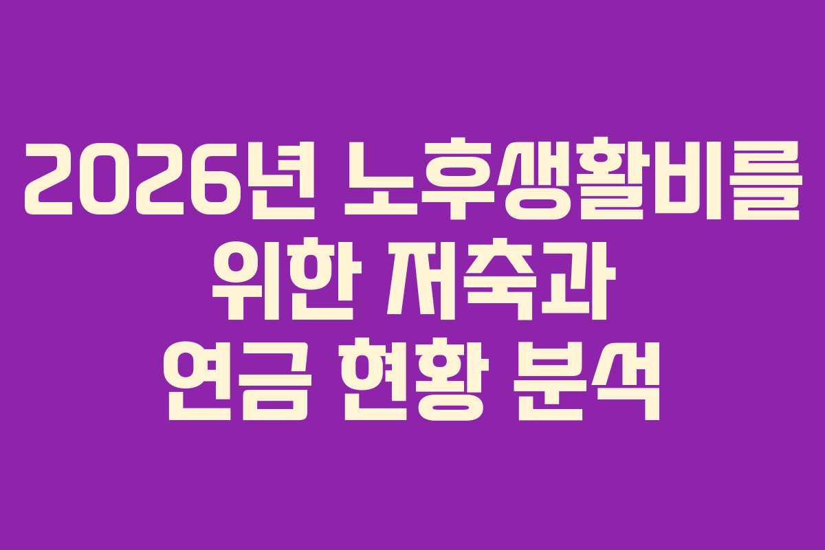 2026년 노후생활비를 위한 저축과 연금 현황 분석
