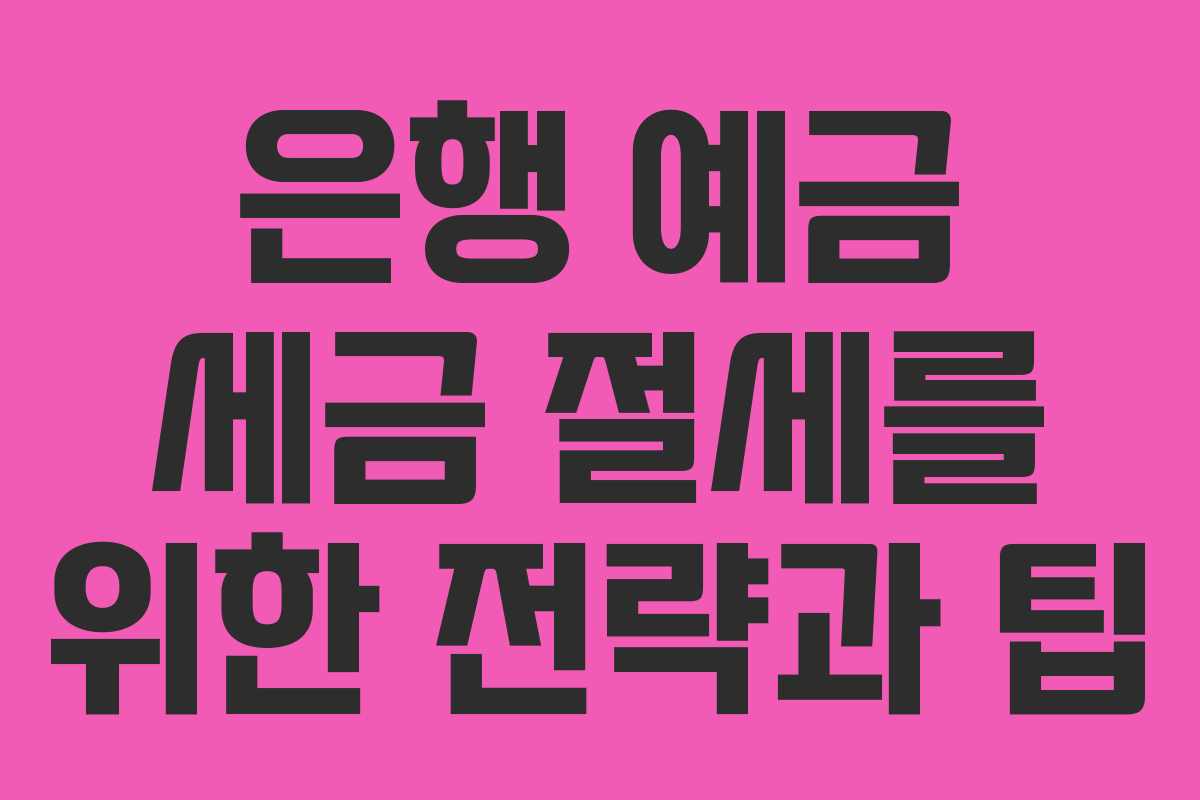 은행 예금 세금 절세를 위한 전략과 팁