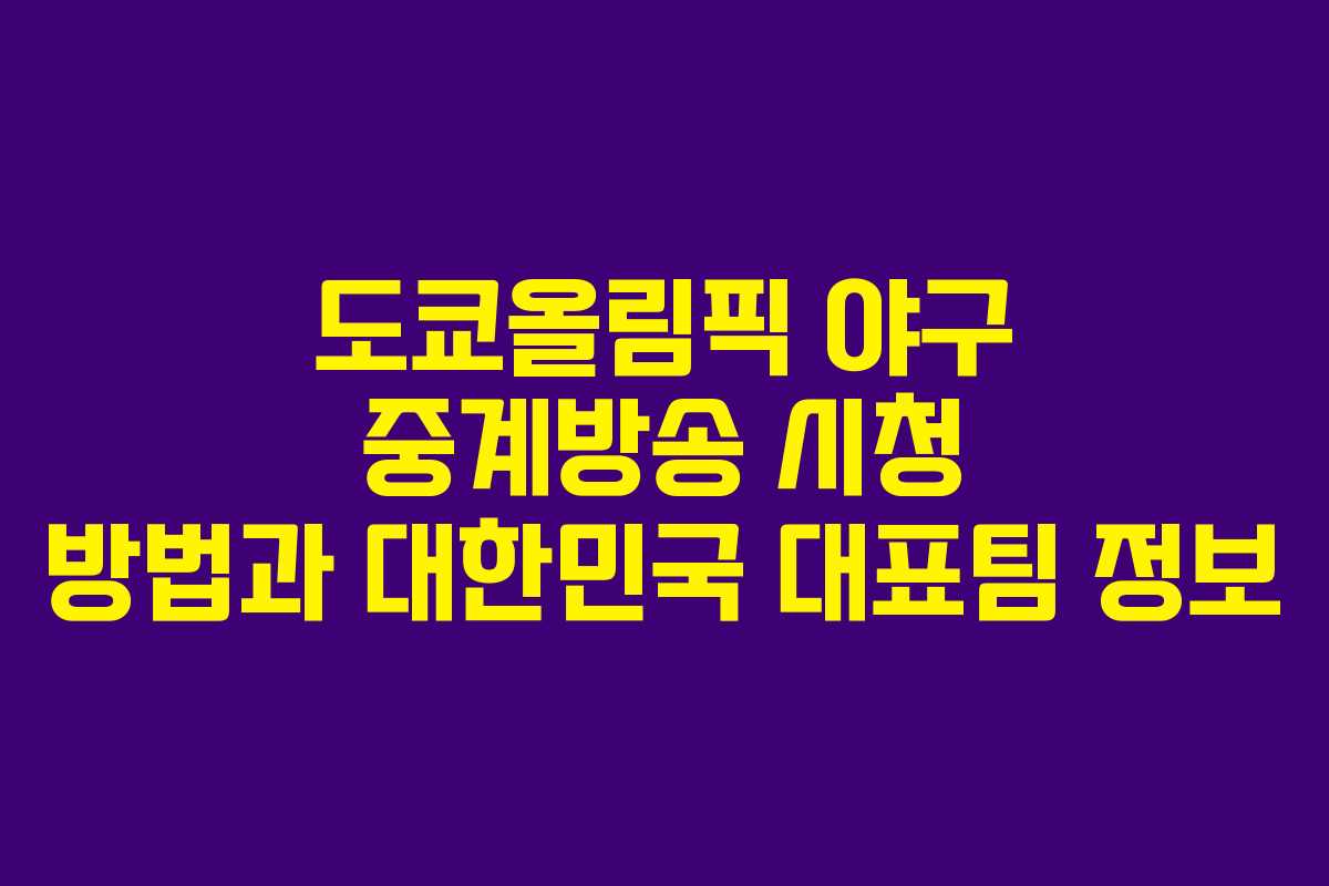 도쿄올림픽 야구 중계방송 시청 방법과 대한민국 대표팀 정보