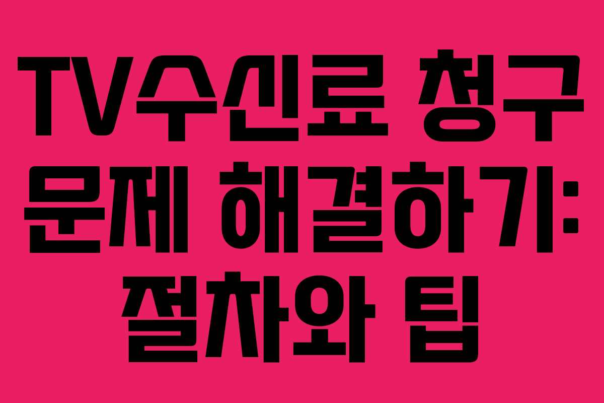 TV수신료 청구 문제 해결하기: 절차와 팁