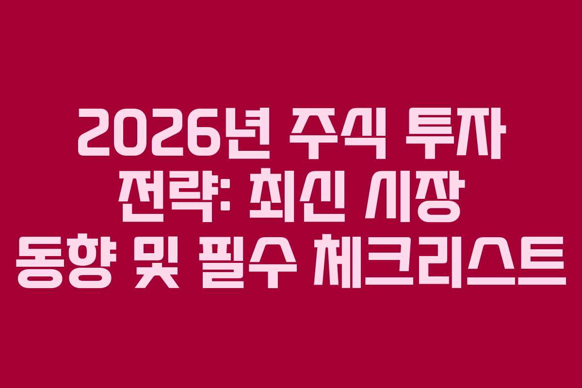 2026년 주식 투자 전략: 최신 시장 동향 및 필수 체크리스트