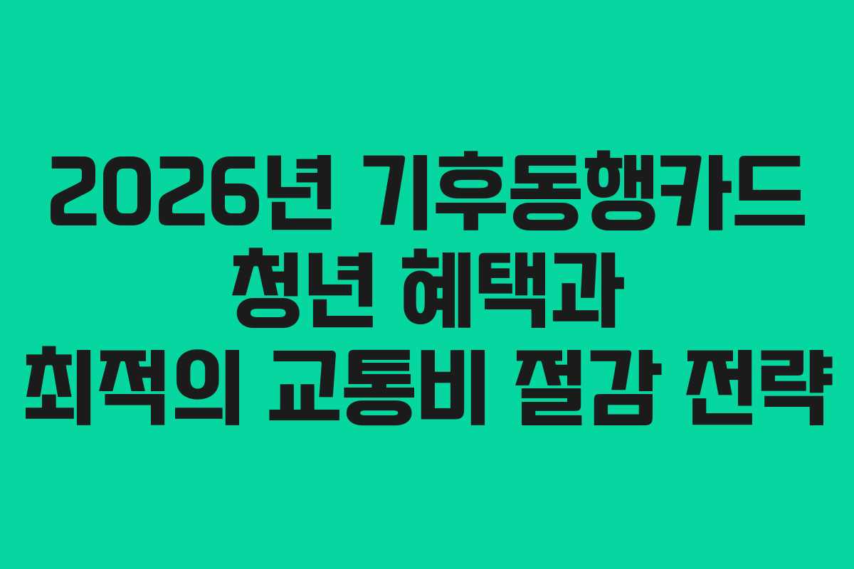 2026년 기후동행카드 청년 혜택과 최적의 교통비 절감 전략