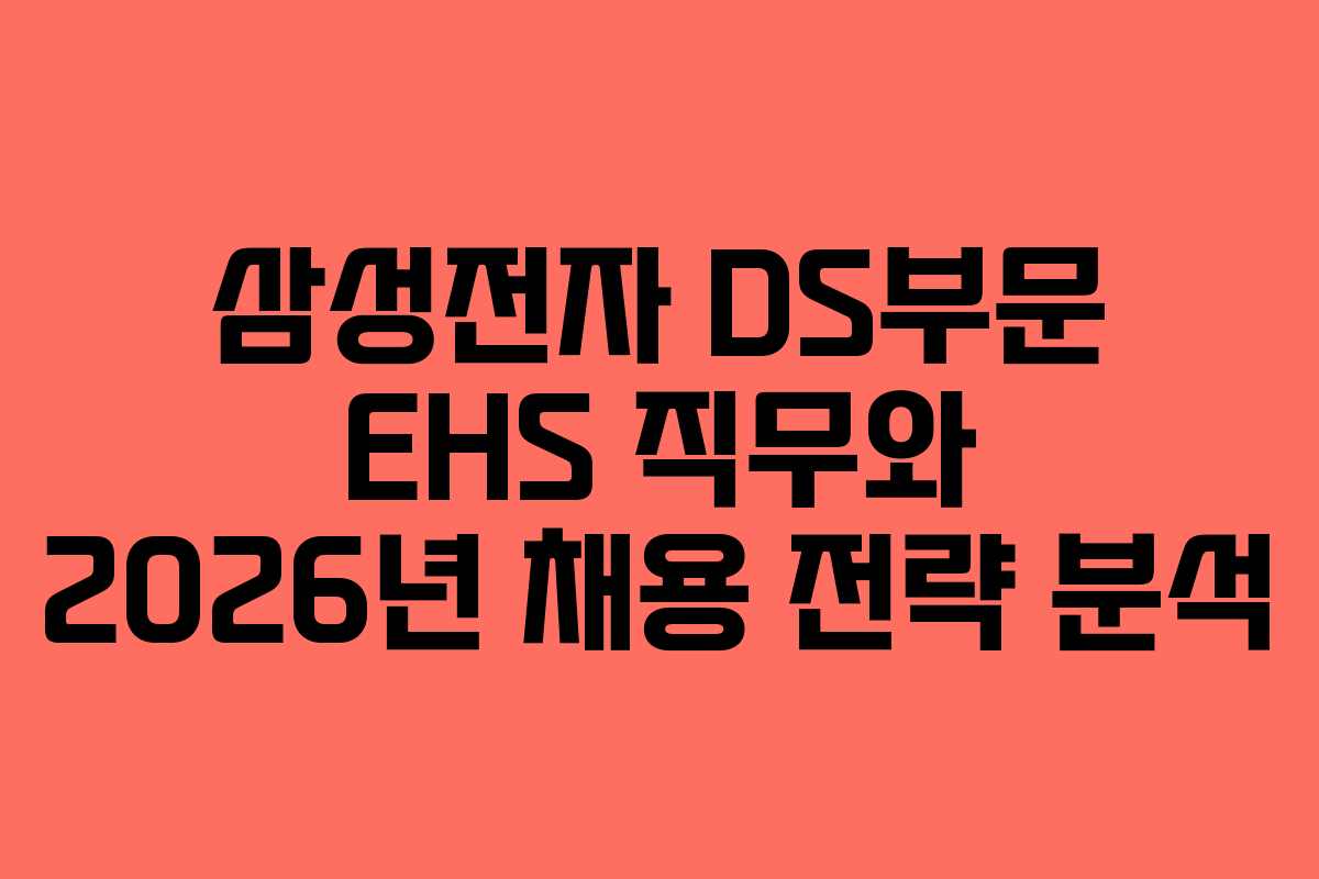 삼성전자 DS부문 EHS 직무와 2026년 채용 전략 분석
