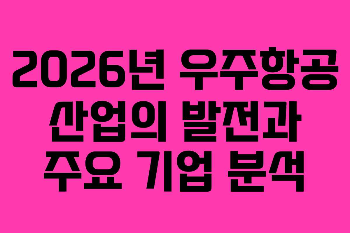2026년 우주항공 산업의 발전과 주요 기업 분석