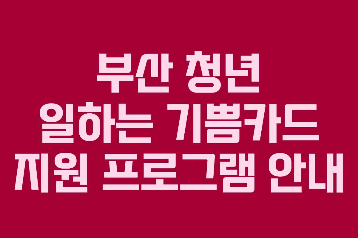 부산 청년 일하는 기쁨카드 지원 프로그램 안내