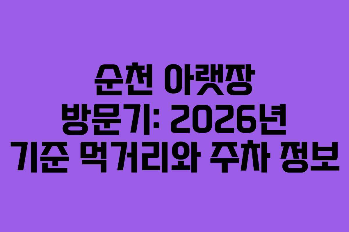 순천 아랫장 방문기: 2026년 기준 먹거리와 주차 정보