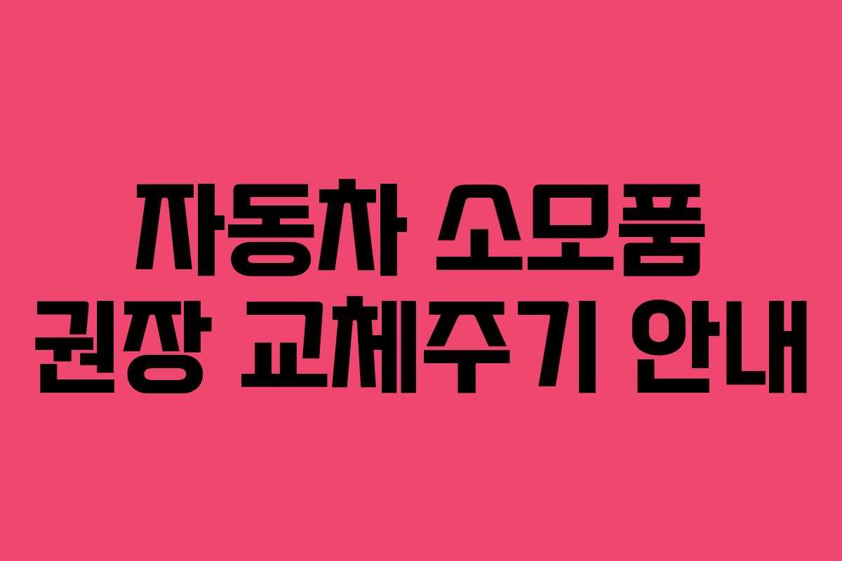 자동차 소모품 권장 교체주기 안내