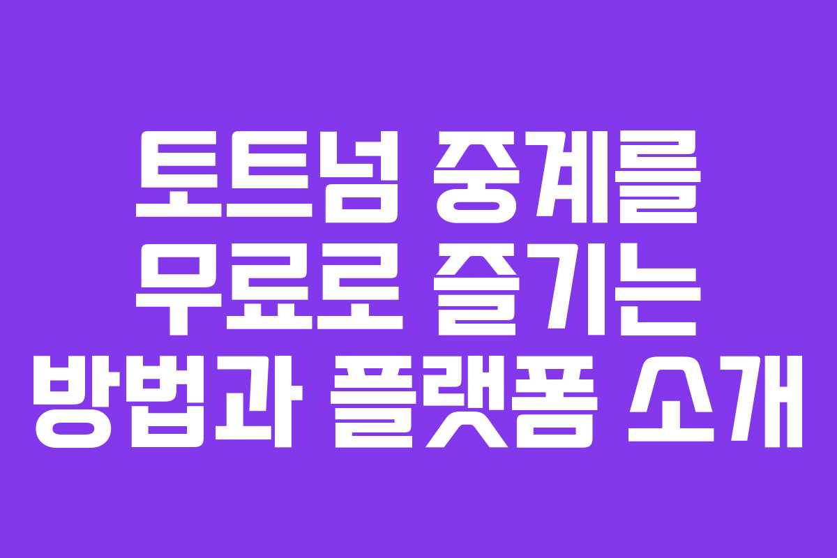 토트넘 중계를 무료로 즐기는 방법과 플랫폼 소개