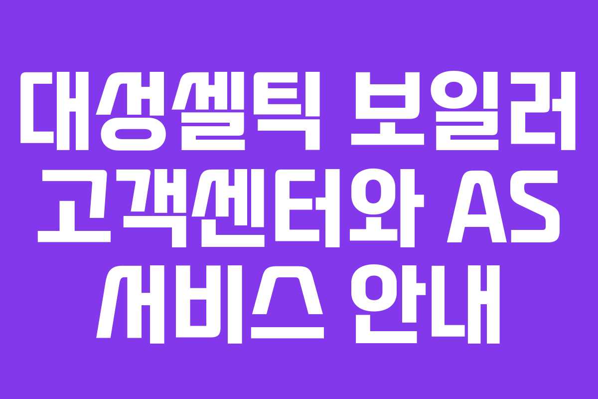대성셀틱 보일러 고객센터와 AS 서비스 안내