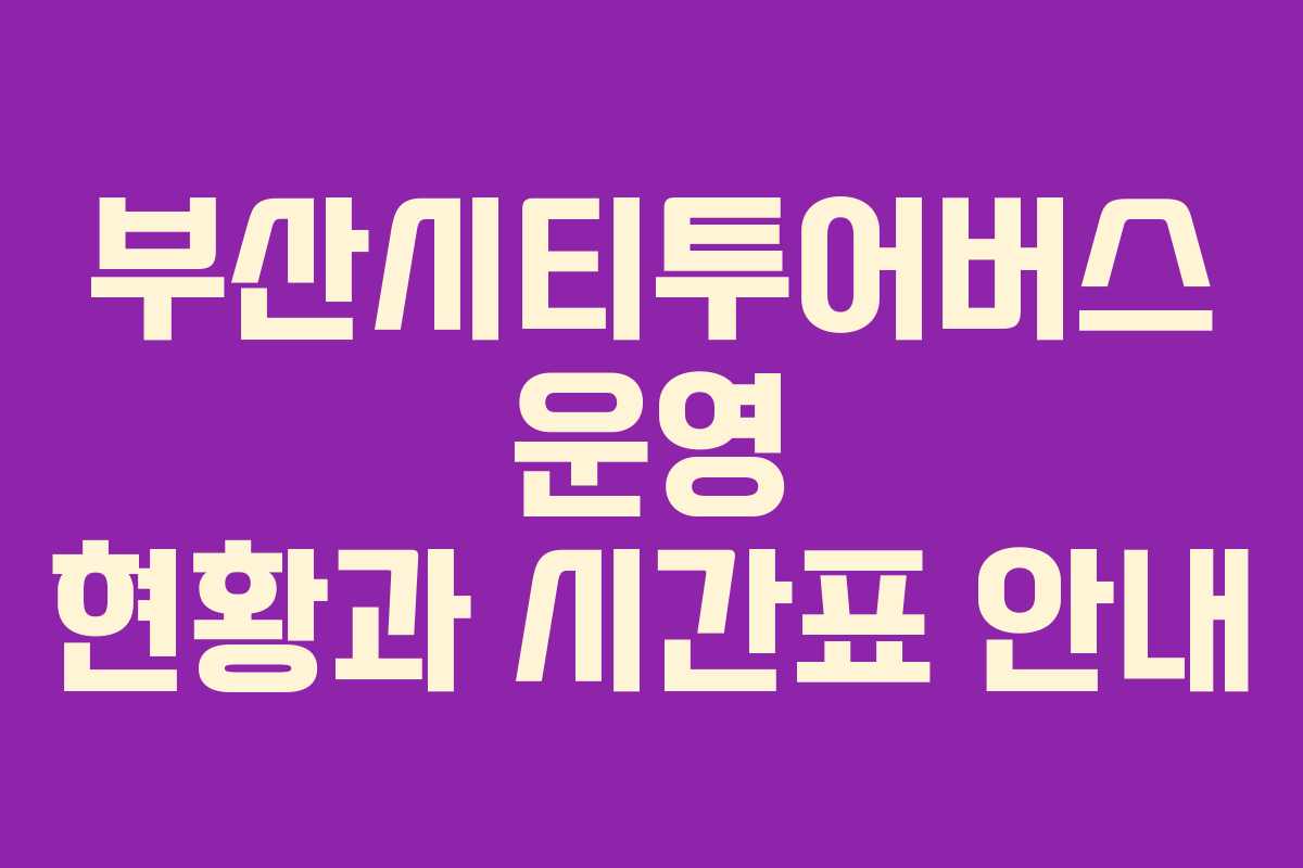 부산시티투어버스 운영 현황과 시간표 안내
