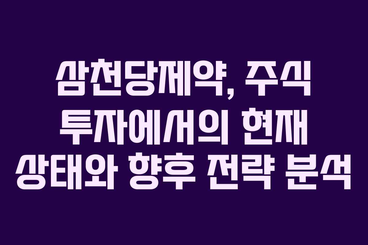 삼천당제약, 주식 투자에서의 현재 상태와 향후 전략 분석