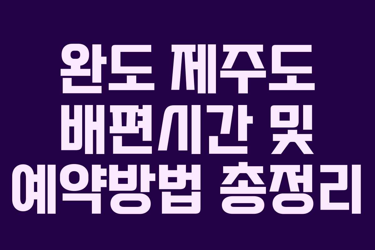 완도 제주도 배편시간 및 예약방법 총정리