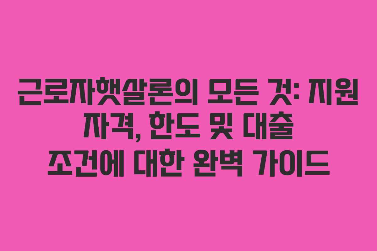 근로자햇살론의 모든 것: 지원 자격, 한도 및 대출 조건에 대한 완벽 가이드