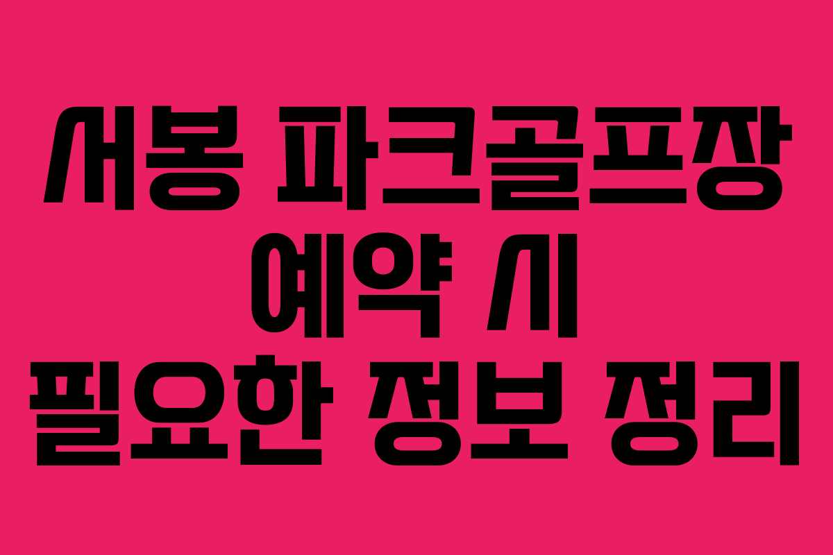 서봉 파크골프장 예약 시 필요한 정보 정리