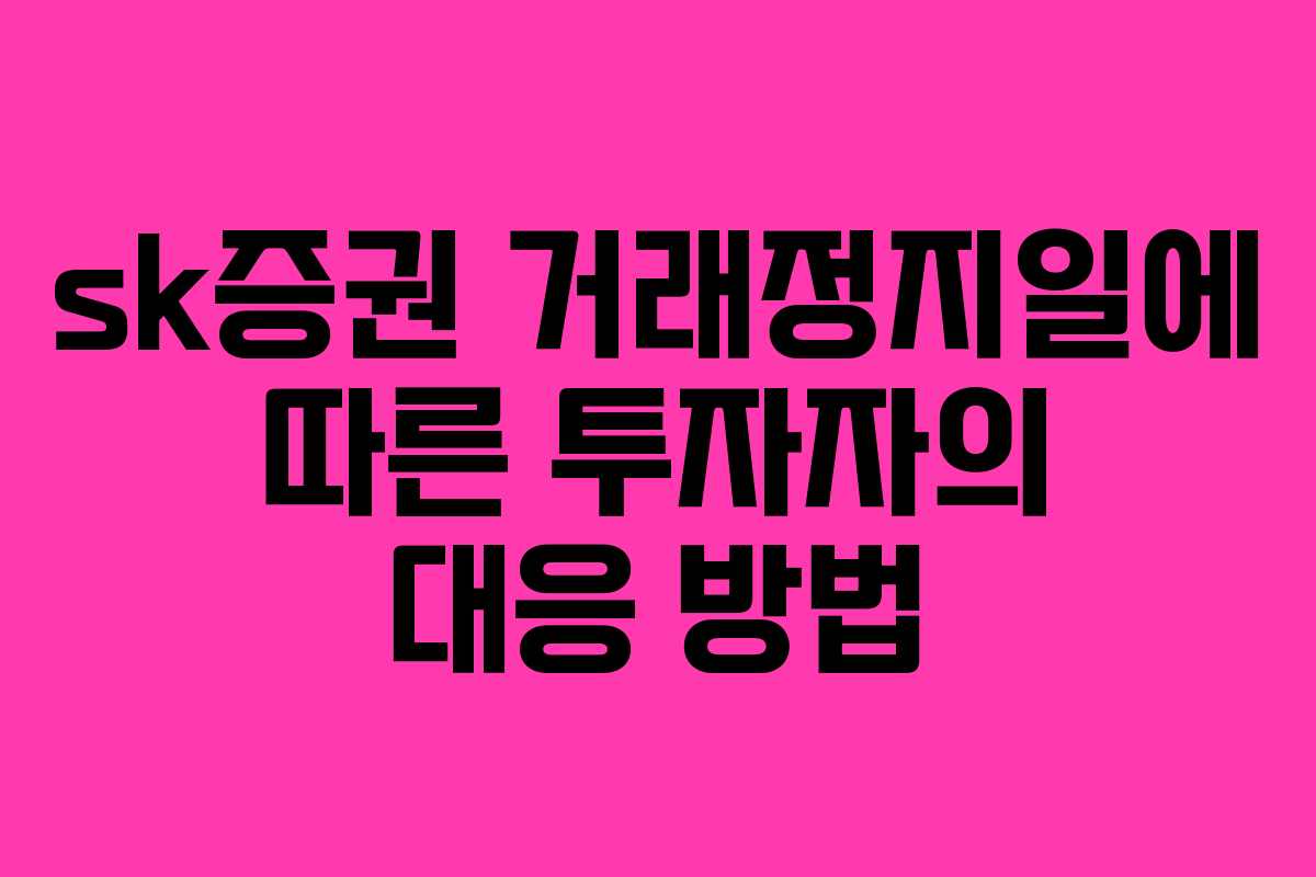 sk증권 거래정지일에 따른 투자자의 대응 방법
