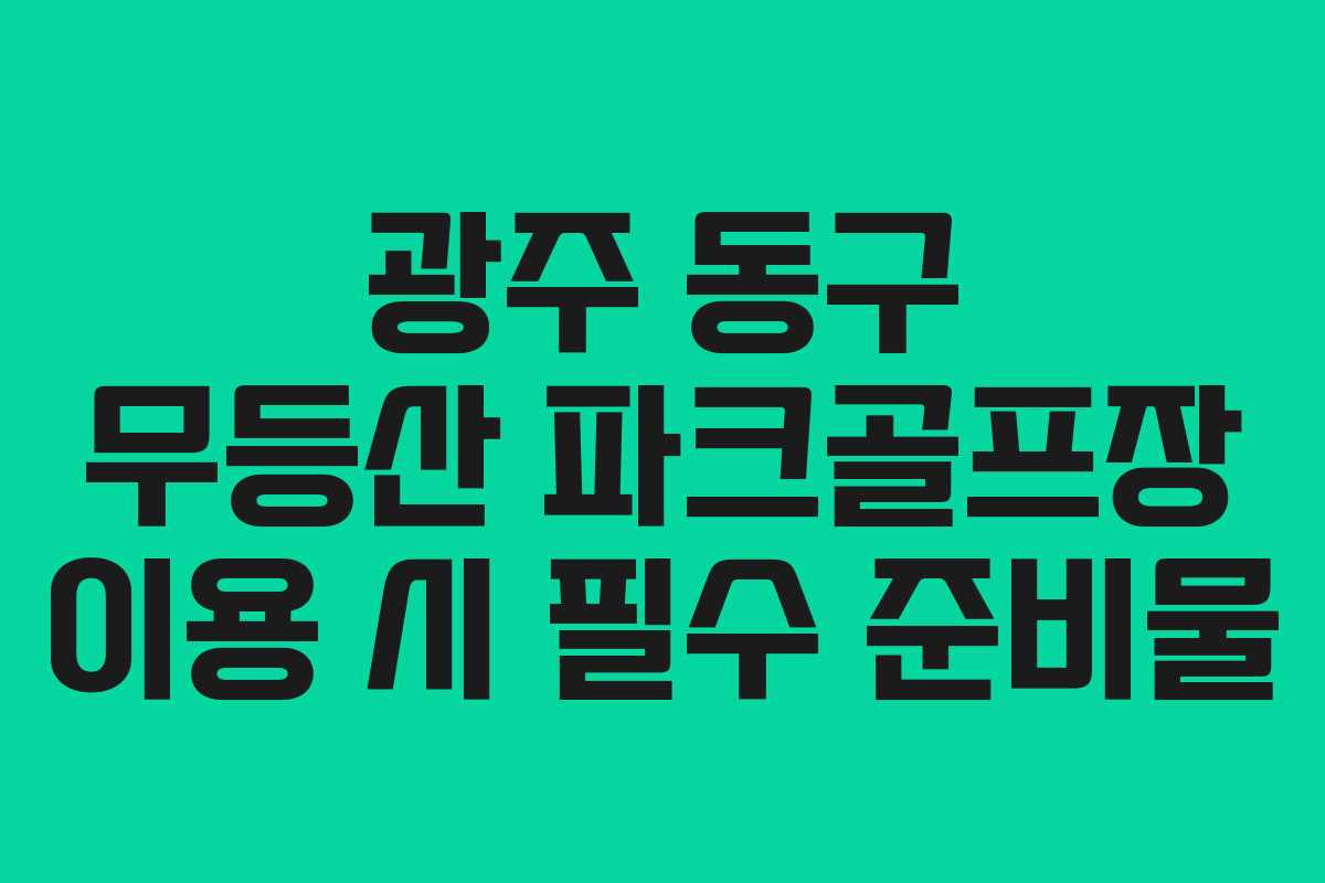 광주 동구 무등산 파크골프장 이용 시 필수 준비물