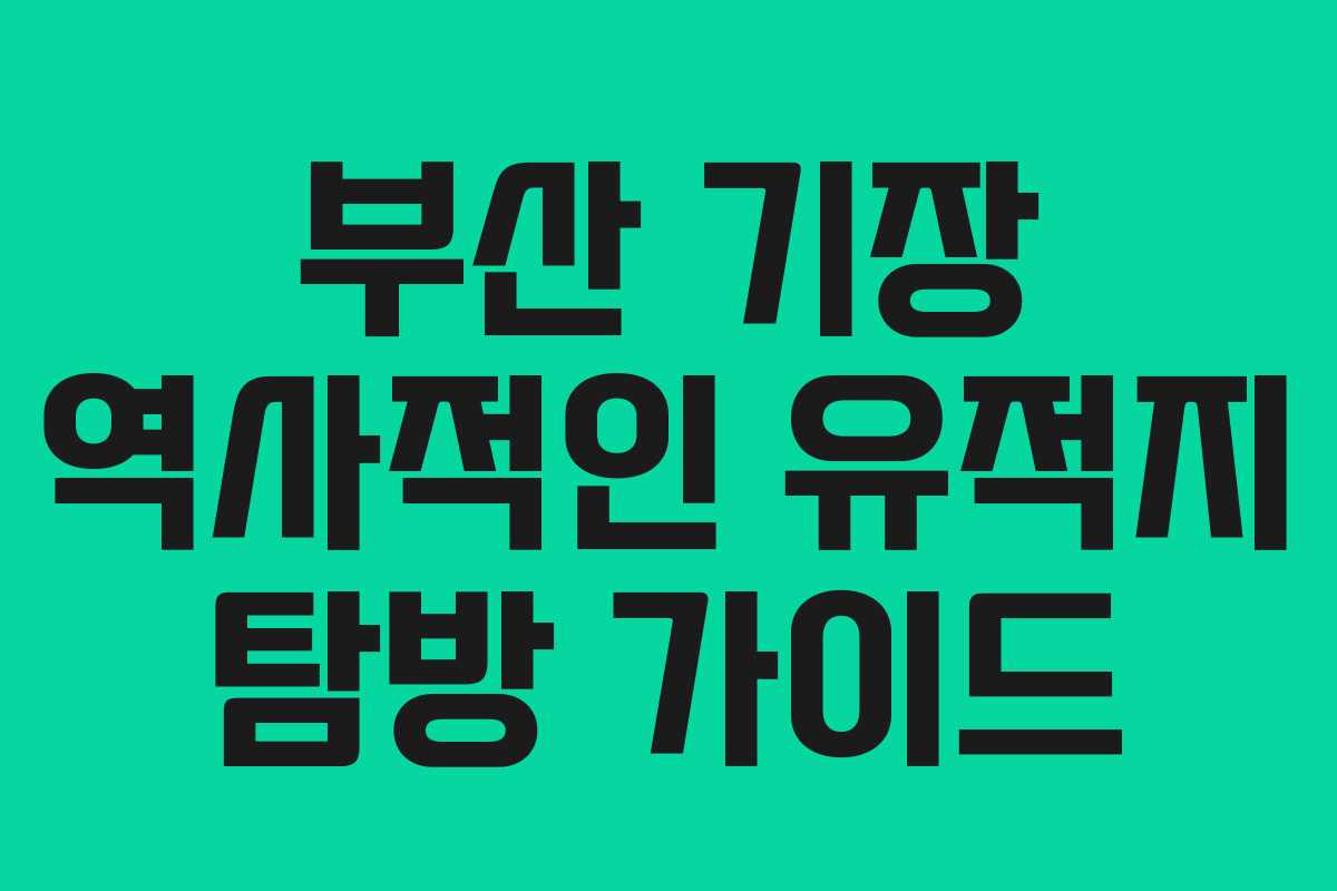 부산 기장 역사적인 유적지 탐방 가이드