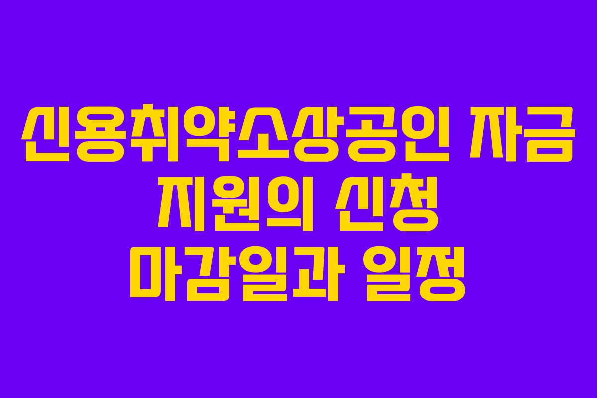 신용취약소상공인 자금 지원의 신청 마감일과 일정