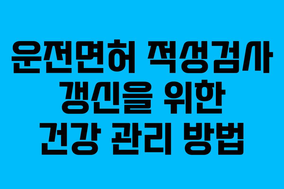 운전면허 적성검사 갱신을 위한 건강 관리 방법