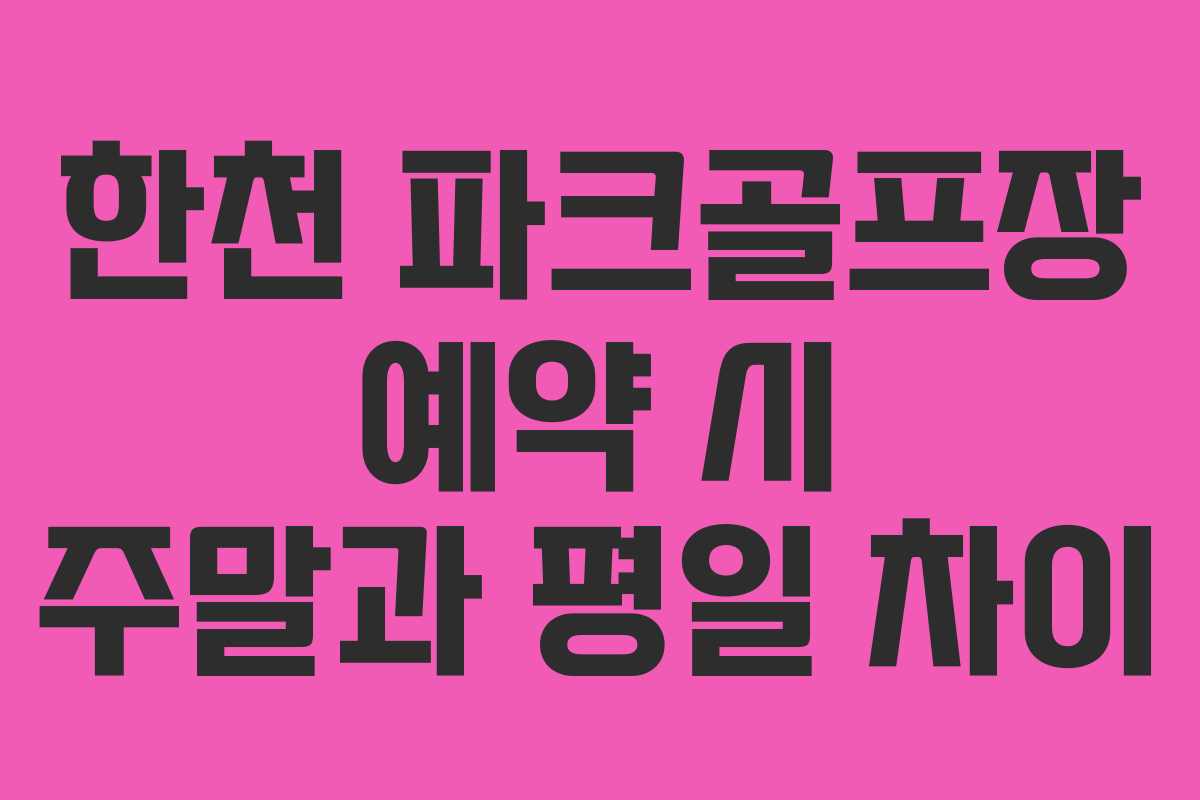 한천 파크골프장 예약 시 주말과 평일 차이